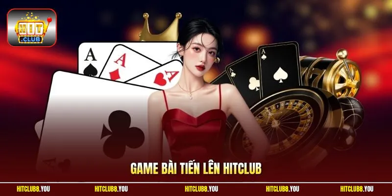Game Bài Tiến Lên HitClub – Bí Quyết Làm Chủ Siêu Game 2026