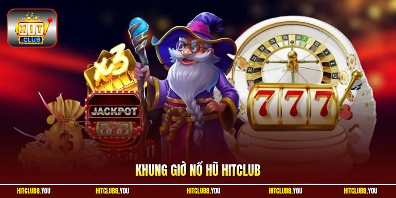 Khung Giờ Nổ Hũ HitClub - Xác Định 3 Khung Giờ Vàng Hiệu Quả
